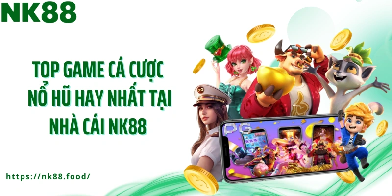 Top game cá cược nổ hũ hay nhất tại nhà cái NK88